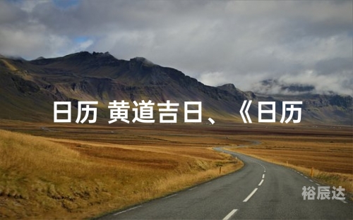 7月黄道吉日吉时7月黄道吉日查询2022年，把握好运，开启新篇章-第3张图片