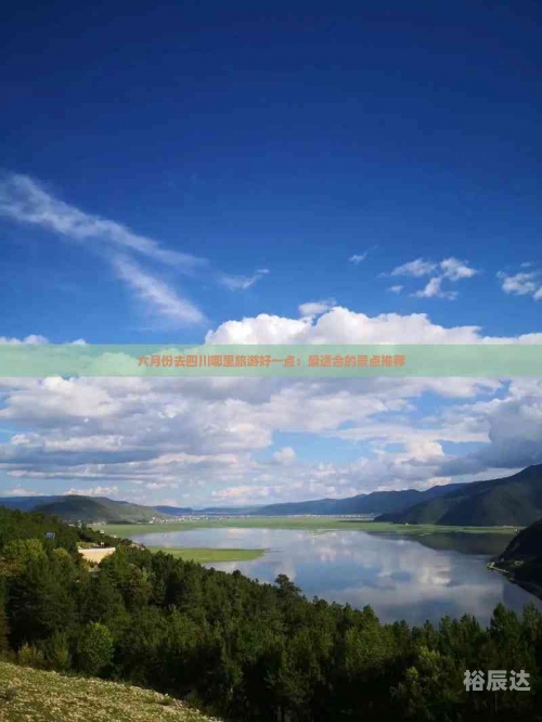 六月份去哪里旅游最合适不累的六月份旅游最佳去处推荐